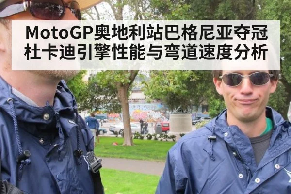 MotoGP奥地利站巴格尼亚夺冠杜卡迪引擎性能与弯道速度分析