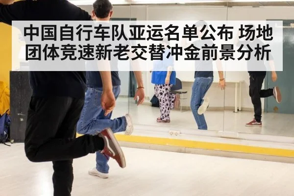 中国自行车队亚运名单公布 场地团体竞速新老交替冲金前景分析