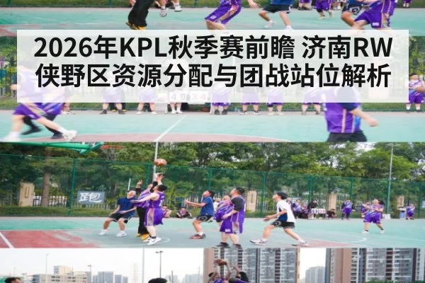 2026年KPL秋季赛前瞻 济南RW侠野区资源分配与团战站位解析
