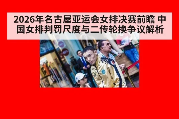 2026年名古屋亚运会女排决赛前瞻 中国女排判罚尺度与二传轮换争议解析